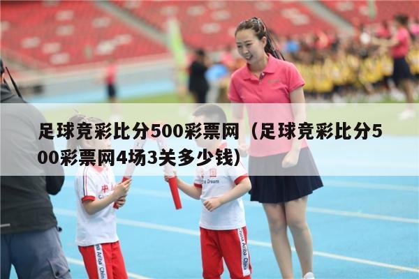 足球竞彩比分500彩票网（足球竞彩比分500彩票网4场3关多少钱）