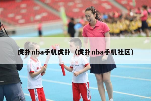 虎扑nba手机虎扑（虎扑nba手机社区）