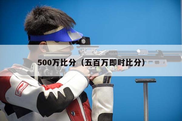 500万比分（五百万即时比分）