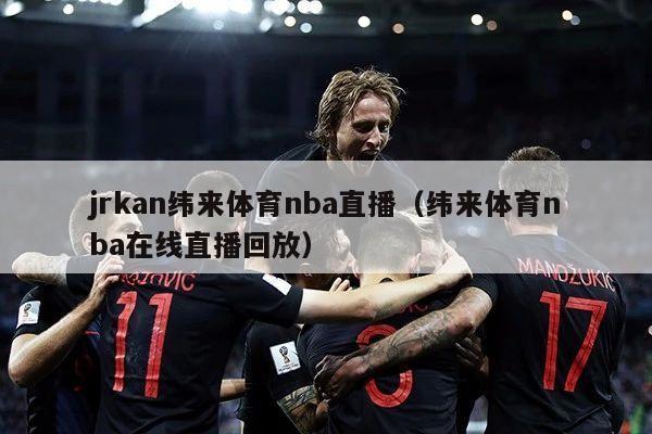 jrkan纬来体育nba直播（纬来体育nba在线直播回放）