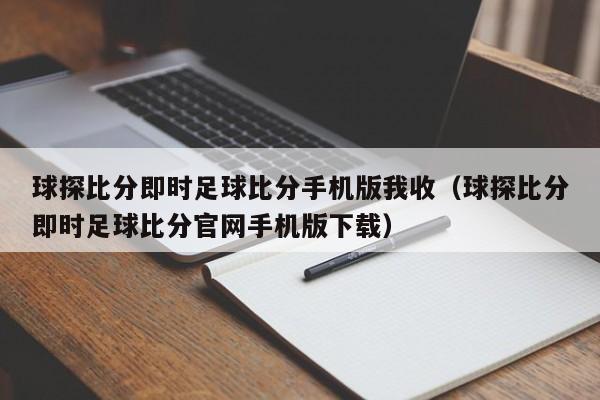 球探比分即时足球比分手机版我收（球探比分即时足球比分官网手机版下载）