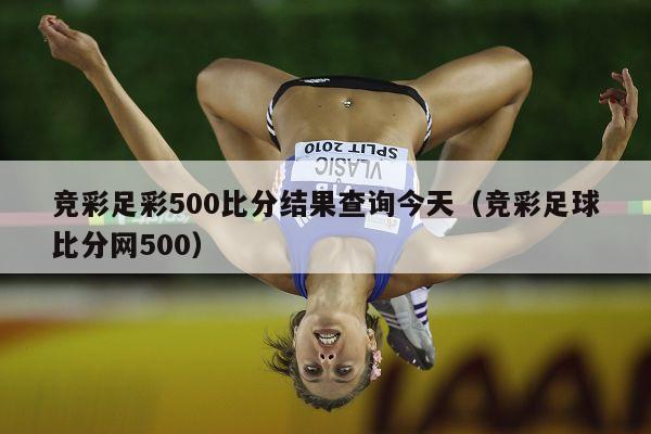 竞彩足彩500比分结果查询今天（竞彩足球比分网500）