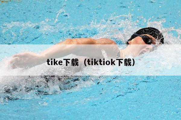 tike下载（tiktiok下载）