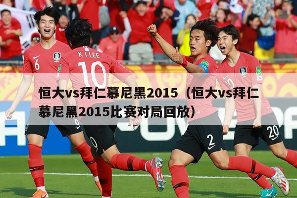 恒大vs拜仁慕尼黑2015（恒大vs拜仁慕尼黑2015比赛对局回放）