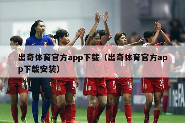 出奇体育官方app下载（出奇体育官方app下载安装）