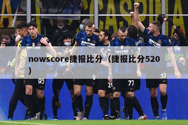 nowscore捷报比分（捷报比分520）