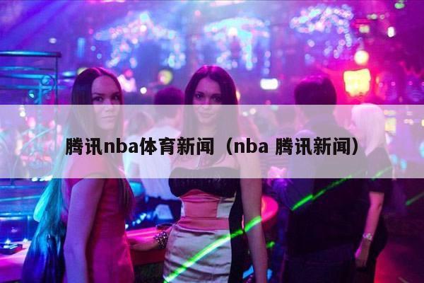 腾讯nba体育新闻（nba 腾讯新闻）