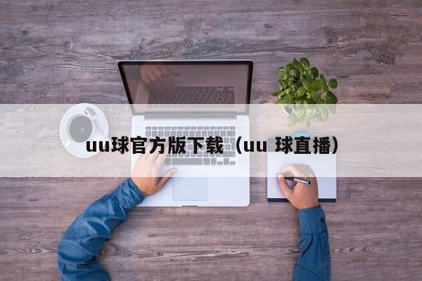 uu球官方版下载（uu 球直播）