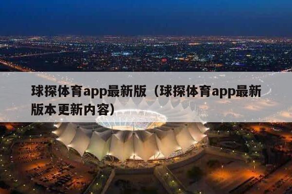 球探体育app最新版（球探体育app最新版本更新内容）