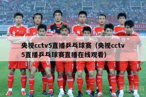 央视cctv5直播乒乓球赛（央视cctv5直播乒乓球赛直播在线观看）