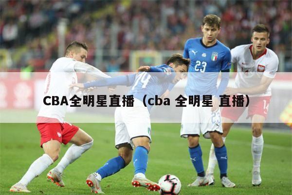 CBA全明星直播（cba 全明星 直播）