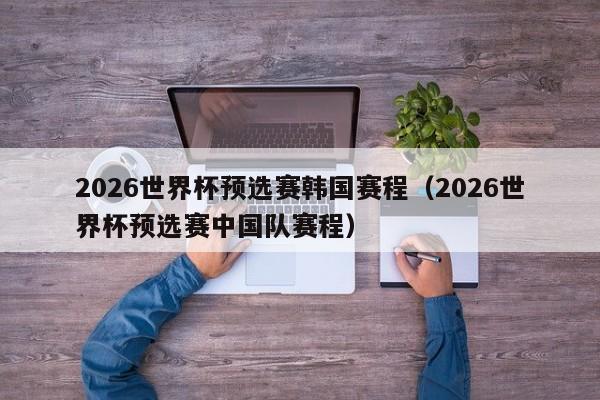 2026世界杯预选赛韩国赛程（2026世界杯预选赛中国队赛程）