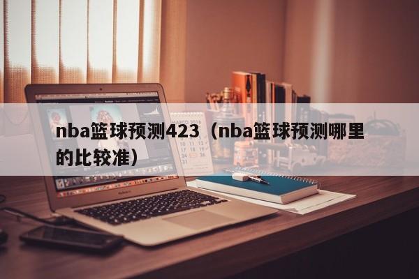 nba篮球预测423（nba篮球预测哪里的比较准）