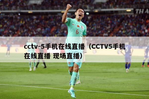 cctv-5手机在线直播（CCTV5手机在线直播 现场直播）