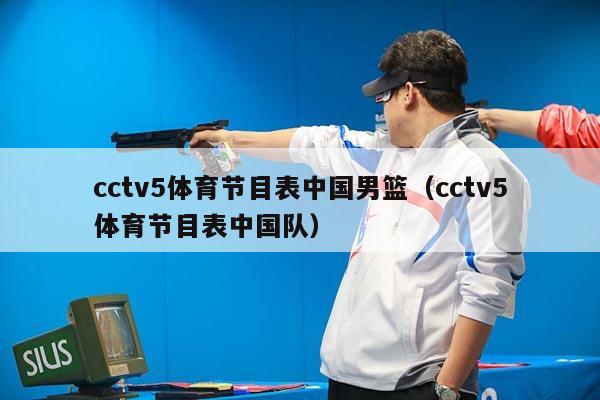 cctv5体育节目表中国男篮（cctv5体育节目表中国队）