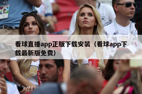 看球直播app正版下载安装（看球app下载最新版免费）