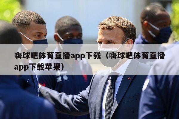 嗨球吧体育直播app下载（嗨球吧体育直播app下载苹果）