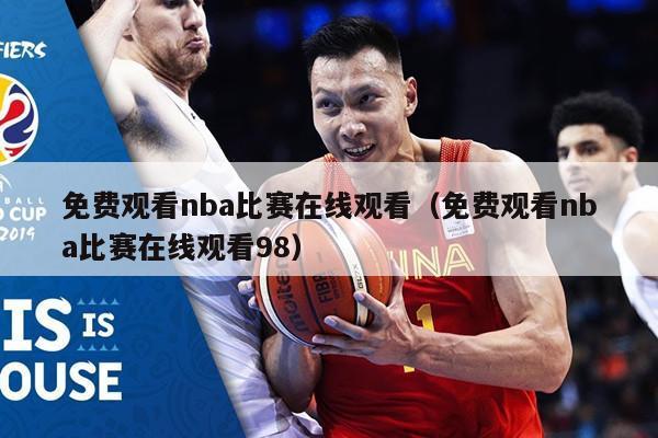 免费观看nba比赛在线观看（免费观看nba比赛在线观看98）