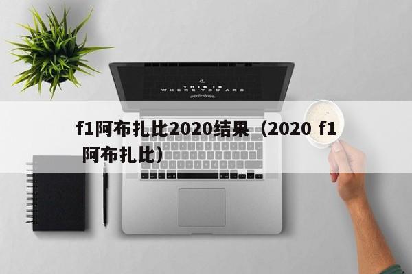 f1阿布扎比2020结果（2020 f1 阿布扎比）