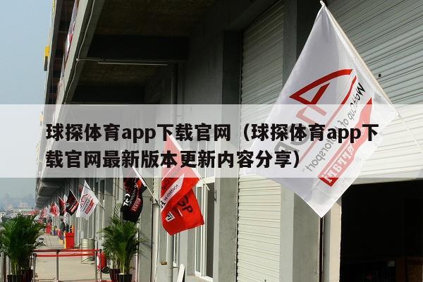 球探体育app下载官网（球探体育app下载官网最新版本更新内容分享）