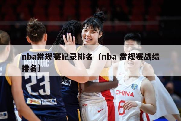 nba常规赛记录排名（nba 常规赛战绩排名）