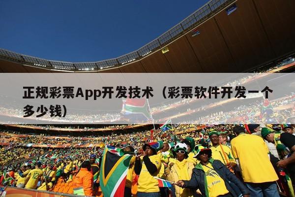 正规彩票App开发技术（彩票软件开发一个多少钱）