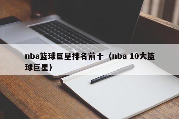 nba篮球巨星排名前十（nba 10大篮球巨星）