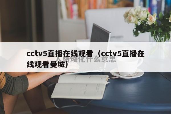 cctv5直播在线观看（cctv5直播在线观看曼城）