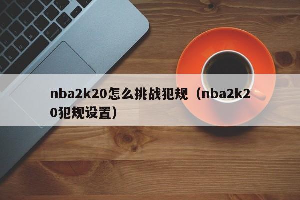 nba2k20怎么挑战犯规（nba2k20犯规设置）