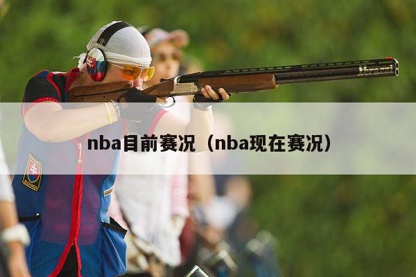 nba目前赛况（nba现在赛况）