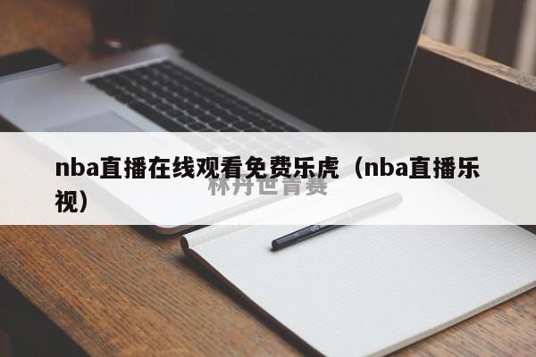 nba直播在线观看免费乐虎（nba直播乐视）