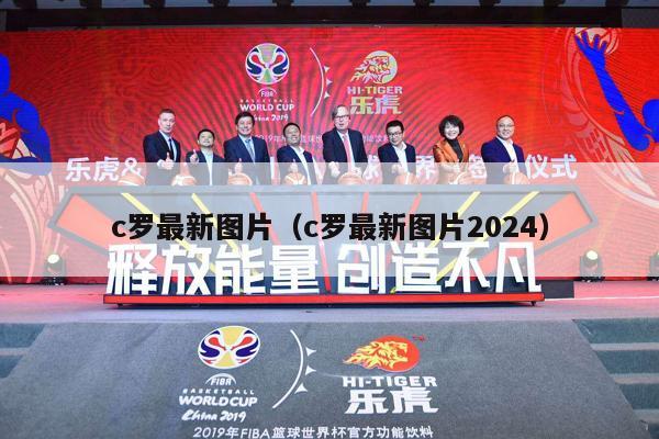 c罗最新图片（c罗最新图片2024）