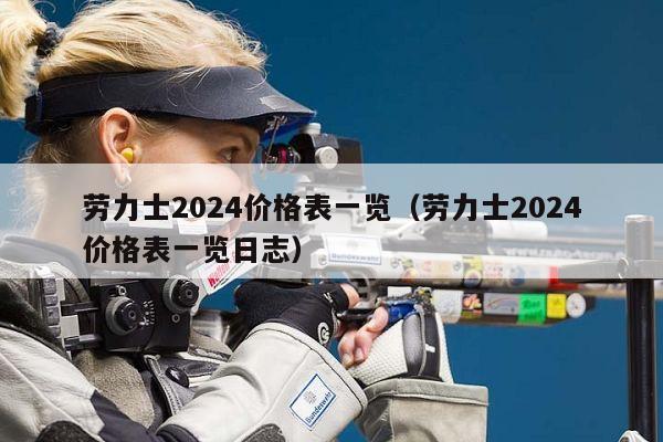 劳力士2024价格表一览（劳力士2024价格表一览日志）