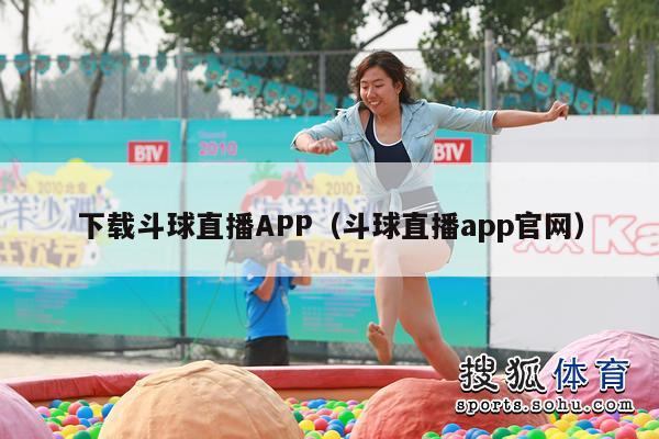 下载斗球直播APP（斗球直播app官网）