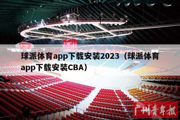 球派体育app下载安装2023（球派体育app下载安装CBA）