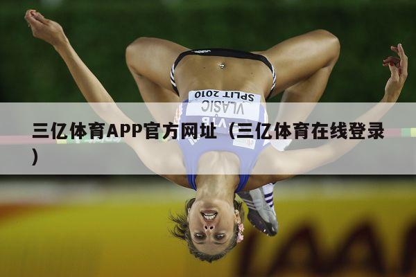 三亿体育APP官方网址（三亿体育在线登录）