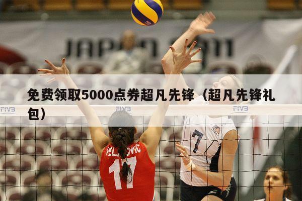 免费领取5000点券超凡先锋（超凡先锋礼包）