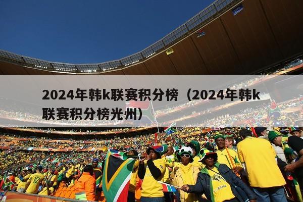 2024年韩k联赛积分榜（2024年韩k联赛积分榜光州）