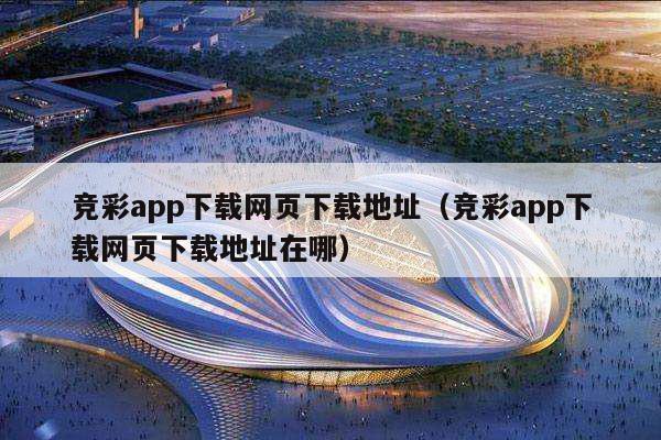 竞彩app下载网页下载地址（竞彩app下载网页下载地址在哪）