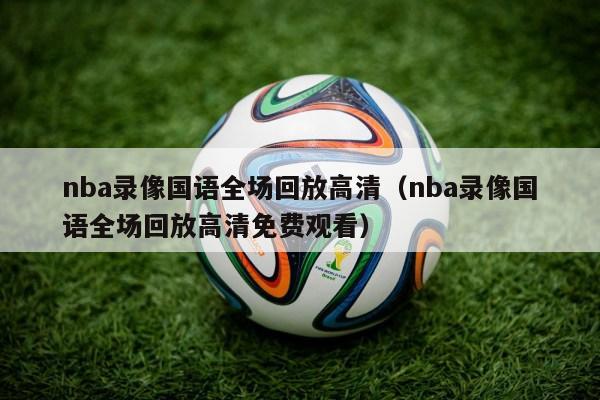 nba录像国语全场回放高清（nba录像国语全场回放高清免费观看）