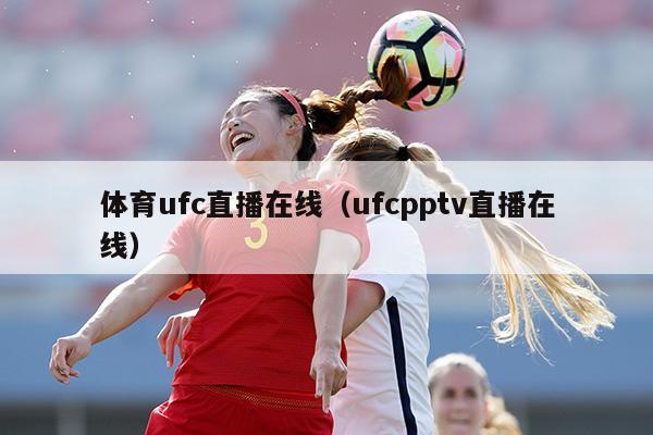 体育ufc直播在线（ufcpptv直播在线）