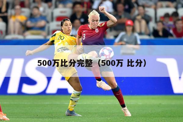 500万比分完整（500万 比分）