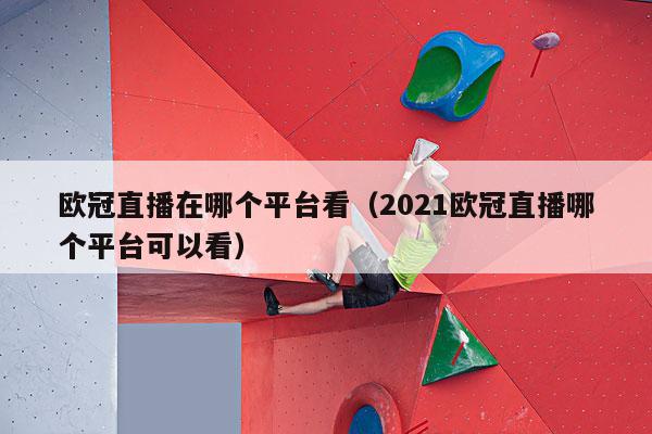 欧冠直播在哪个平台看（2021欧冠直播哪个平台可以看）