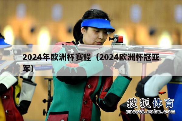 2024年欧洲杯赛程（2024欧洲杯冠亚军）