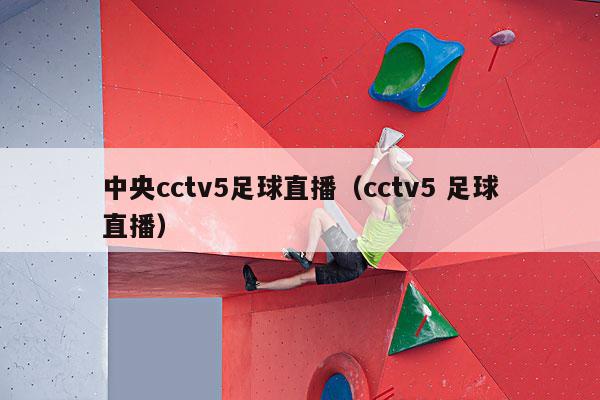 中央cctv5足球直播（cctv5 足球直播）