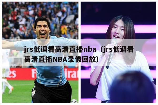 jrs低调看高清直播nba（jrs低调看高清直播NBA录像回放）