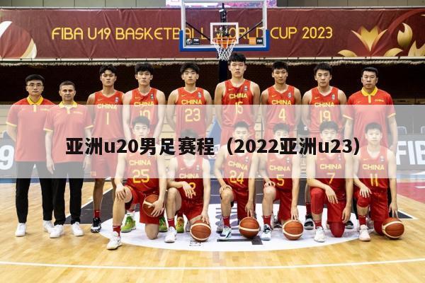 亚洲u20男足赛程（2022亚洲u23）