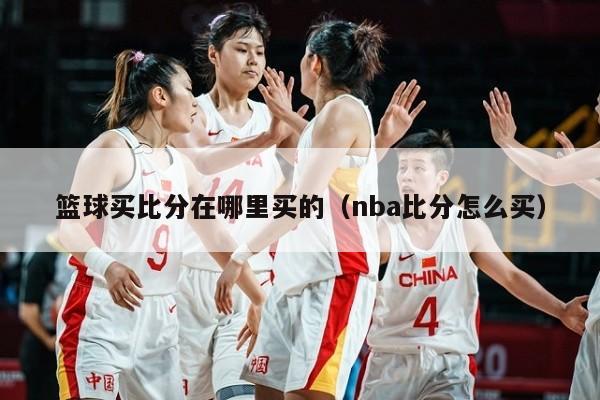 篮球买比分在哪里买的（nba比分怎么买）