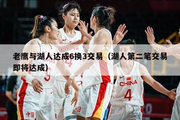 老鹰与湖人达成6换3交易（湖人第二笔交易即将达成）