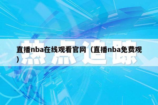 直播nba在线观看官网（直播nba免费观）